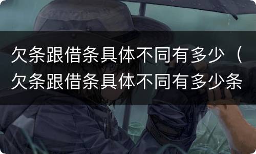 欠条跟借条具体不同有多少（欠条跟借条具体不同有多少条）