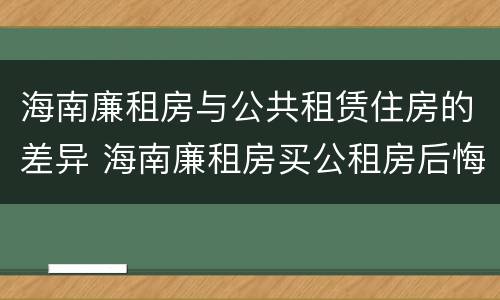 海南廉租房与公共租赁住房的差异 海南廉租房买公租房后悔了