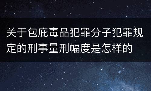 关于包庇毒品犯罪分子犯罪规定的刑事量刑幅度是怎样的