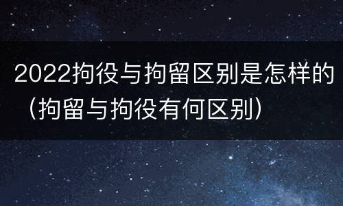 2022拘役与拘留区别是怎样的（拘留与拘役有何区别）