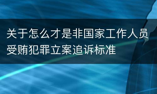 关于怎么才是非国家工作人员受贿犯罪立案追诉标准