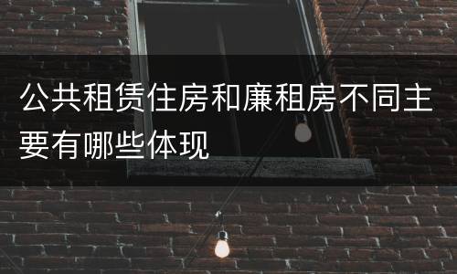 公共租赁住房和廉租房不同主要有哪些体现