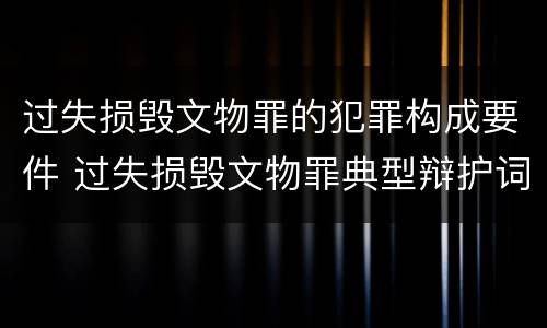 过失损毁文物罪的犯罪构成要件 过失损毁文物罪典型辩护词