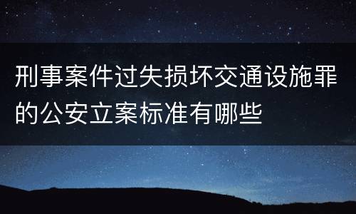 刑事案件过失损坏交通设施罪的公安立案标准有哪些