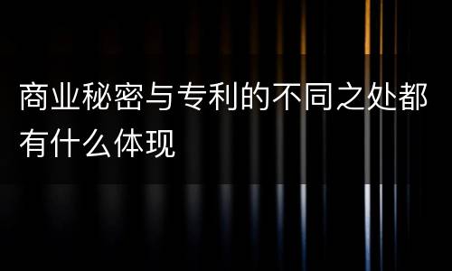 商业秘密与专利的不同之处都有什么体现