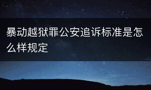 暴动越狱罪公安追诉标准是怎么样规定
