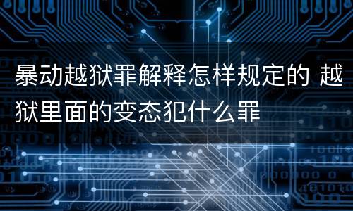 暴动越狱罪解释怎样规定的 越狱里面的变态犯什么罪