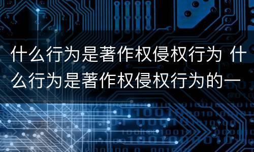 什么行为是著作权侵权行为 什么行为是著作权侵权行为的一种