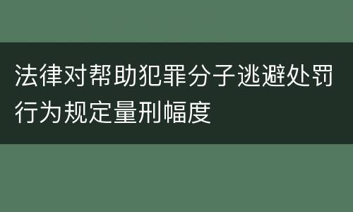 法律对帮助犯罪分子逃避处罚行为规定量刑幅度