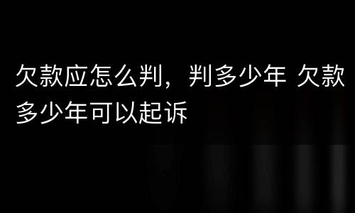 欠款应怎么判，判多少年 欠款多少年可以起诉