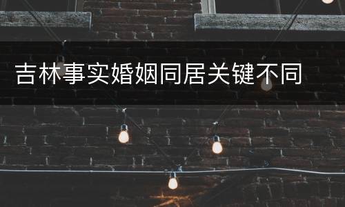 吉林事实婚姻同居关键不同