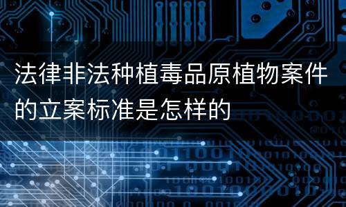 法律非法种植毒品原植物案件的立案标准是怎样的