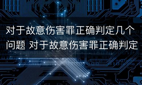 对于故意伤害罪正确判定几个问题 对于故意伤害罪正确判定几个问题是什么