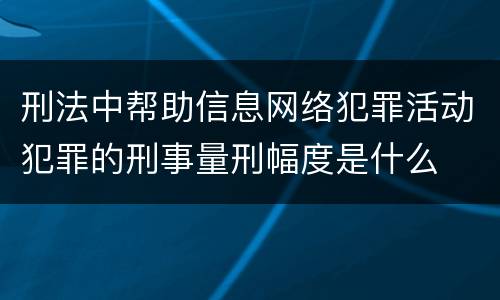 刑法中帮助信息网络犯罪活动犯罪的刑事量刑幅度是什么