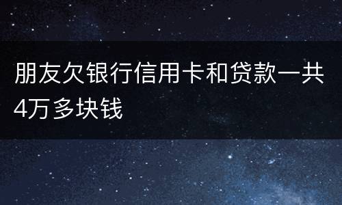朋友欠银行信用卡和贷款一共4万多块钱