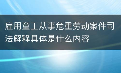 雇用童工从事危重劳动案件司法解释具体是什么内容