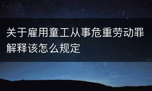 关于雇用童工从事危重劳动罪解释该怎么规定