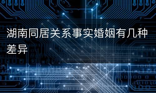 湖南同居关系事实婚姻有几种差异