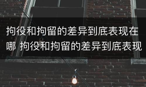 拘役和拘留的差异到底表现在哪 拘役和拘留的差异到底表现在哪里