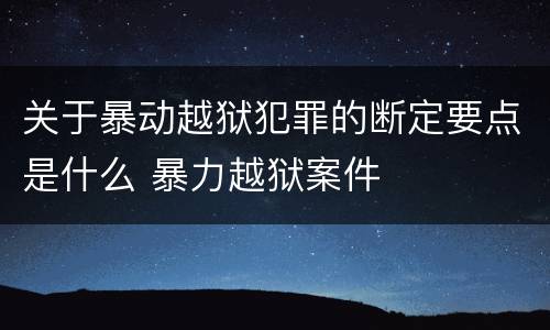 关于暴动越狱犯罪的断定要点是什么 暴力越狱案件