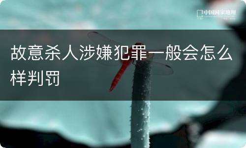 故意杀人涉嫌犯罪一般会怎么样判罚