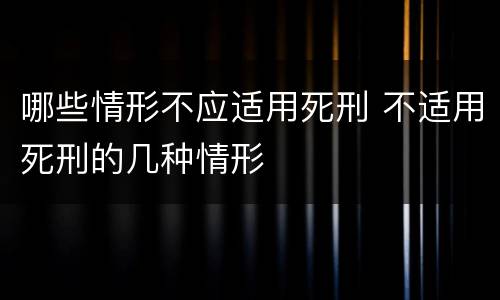 哪些情形不应适用死刑 不适用死刑的几种情形
