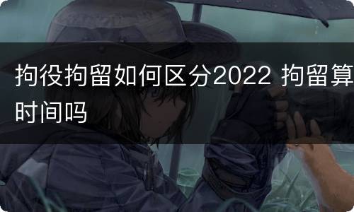 拘役拘留如何区分2022 拘留算时间吗
