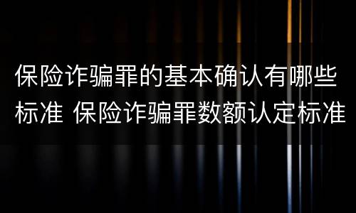 保险诈骗罪的基本确认有哪些标准 保险诈骗罪数额认定标准