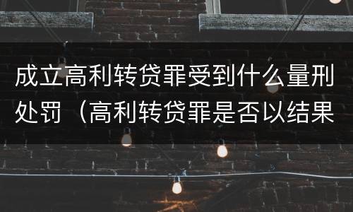 成立高利转贷罪受到什么量刑处罚（高利转贷罪是否以结果定罪）
