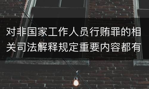对非国家工作人员行贿罪的相关司法解释规定重要内容都有哪些