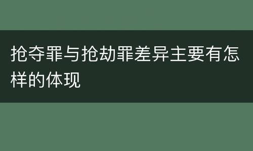 抢夺罪与抢劫罪差异主要有怎样的体现