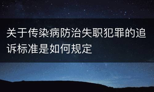 关于传染病防治失职犯罪的追诉标准是如何规定
