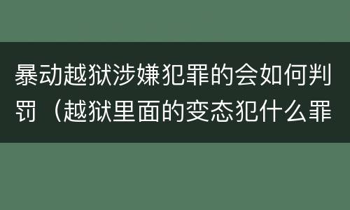 暴动越狱涉嫌犯罪的会如何判罚（越狱里面的变态犯什么罪）
