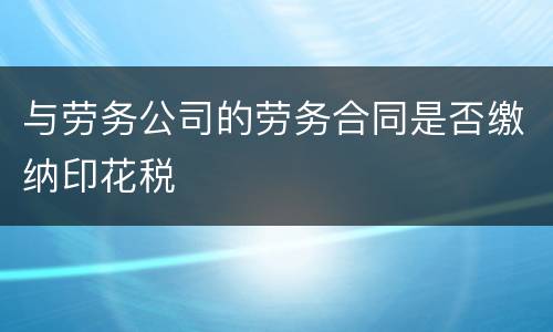 与劳务公司的劳务合同是否缴纳印花税
