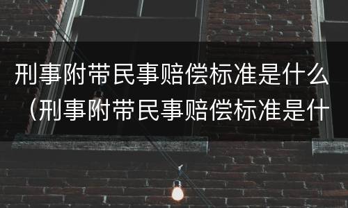 刑事附带民事赔偿标准是什么（刑事附带民事赔偿标准是什么法律）