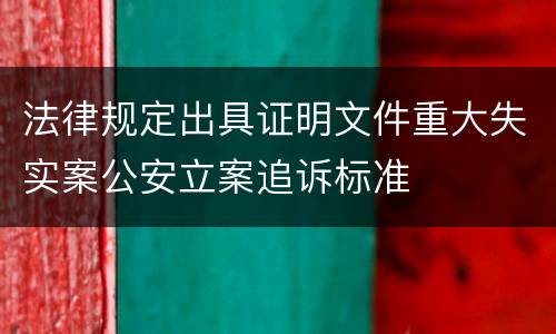 法律规定出具证明文件重大失实案公安立案追诉标准