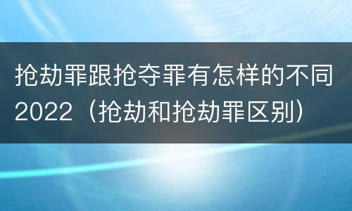 抢劫罪跟抢夺罪有怎样的不同2022（抢劫和抢劫罪区别）