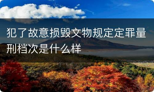 犯了故意损毁文物规定定罪量刑档次是什么样