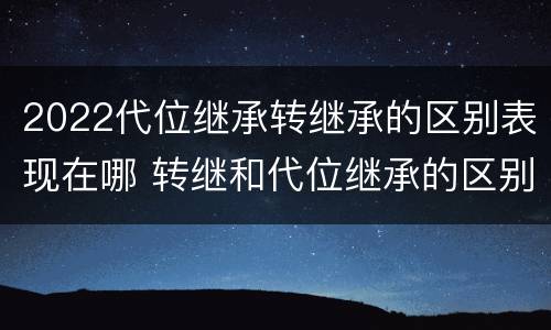 2022代位继承转继承的区别表现在哪 转继和代位继承的区别