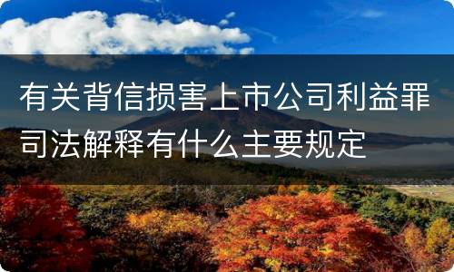 有关背信损害上市公司利益罪司法解释有什么主要规定