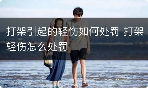 打架引起的轻伤如何处罚 打架轻伤怎么处罚
