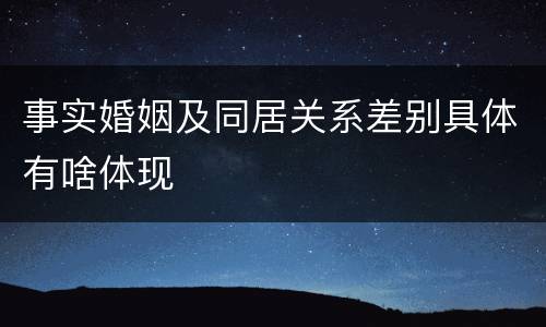 事实婚姻及同居关系差别具体有啥体现