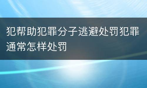 犯帮助犯罪分子逃避处罚犯罪通常怎样处罚