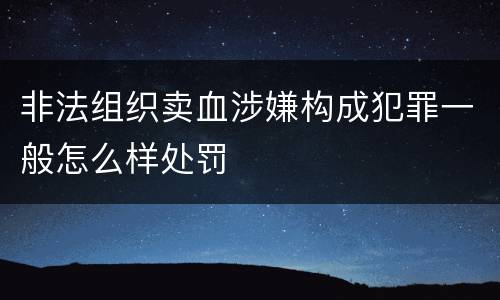 非法组织卖血涉嫌构成犯罪一般怎么样处罚
