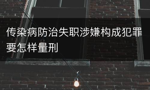 传染病防治失职涉嫌构成犯罪要怎样量刑
