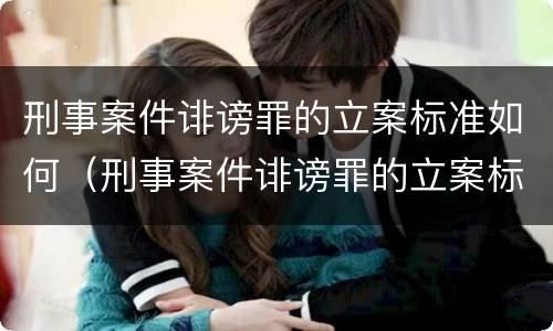 刑事案件诽谤罪的立案标准如何（刑事案件诽谤罪的立案标准如何确定）