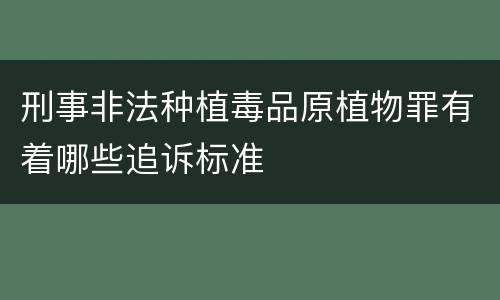 刑事非法种植毒品原植物罪有着哪些追诉标准
