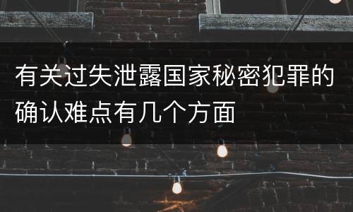 有关过失泄露国家秘密犯罪的确认难点有几个方面