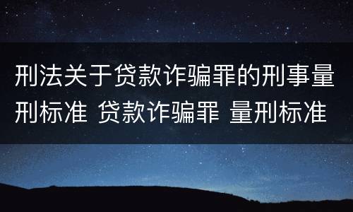 刑法关于贷款诈骗罪的刑事量刑标准 贷款诈骗罪 量刑标准