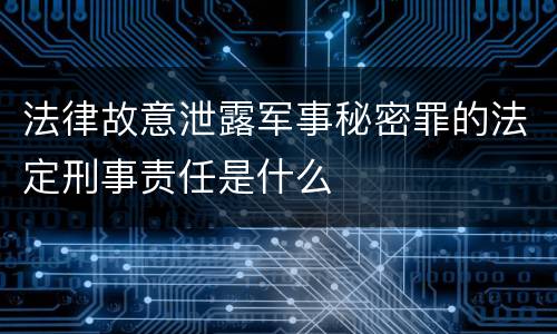 法律故意泄露军事秘密罪的法定刑事责任是什么